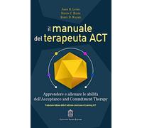 Il manuale del terapeuta ACT. Apprendere e allenare le abilità dell’Acceptance and Commitment Therapy