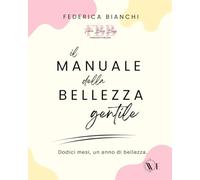 Il manuale della bellezza gentile: Dodici mesi, un anno di bellezza.