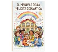 Il manuale della felicità scolastica: Emozioni sorrisi e simpatia per una scuola di tutta allegria
