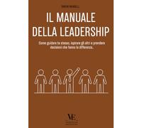 IL MANUALE DELLA LEADERSHIP: Come guidare te stesso, ispirare gli altri e prendere decisioni che fanno la differenza