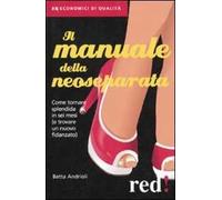 Il manuale della neoseparata. Come tornare splendida in sei mesi (e trovare un nuovo fidanzato)