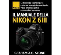 IL MANUALE DELLA NIKON Z 6III: La tua guida essenziale per catturare immagini straordinarie, video cinematografici e prestazioni massime