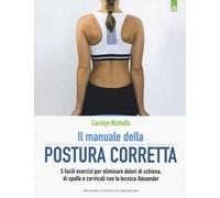Il manuale della postura corretta. 5 facili esercizi per eliminare dolori di schiena, di spalle e cervicali con la tecnica Alexander