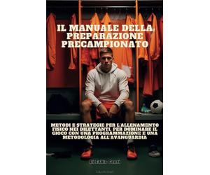 IL MANUALE DELLA PREPARAZIONE PRECAMPIONATO: Metodi e strategie per l’allenamento fisico nei dilettanti, per dominare il gioco con una programmazione e una metodologia all’avanguardia: 1
