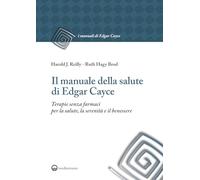 Il manuale della salute di Edgar Cayce. Terapie senza farmaci per la salute, la serenità e il benessere