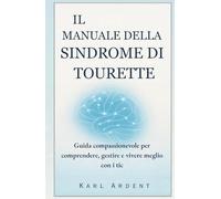 IL MANUALE DELLA SINDROME DI TOURETTE: Guida compassionevole per comprendere, gestire e vivere meglio con i tic