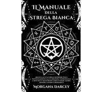 IL Manuale Della Strega Bianca - Sblocca La Tua Strega Interiore Per Il Potenziamento e La Guarigione. Padroneggia L'arte Della Magia Bianca Per Attirare Amore, Denaro, Lavoro E Prosperit