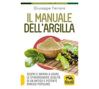 Il manuale dell'argilla. Scopri e impara a usare le straordinarie qualità di un antico e potente rimedio popolare