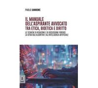 Il manuale dell'aspirante avvocato tra etica, bioetica e diritto. Le tecniche di redazione e di discussione forense: la sfida agli algoritmi e all'intelligenza artificiale