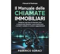 Il Manuale delle Chiamate Immobiliari: Script per ogni tipo di chiamata, tono e risposte alle obiezioni: come trasformare i contatti in notizie e le notizie in appuntamenti