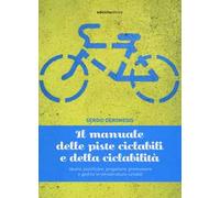 Il manuale delle piste ciclabili e della ciclabilità. Ideare, pianificare, progettare, promuovere e gestire le infrastrutture ciclabili