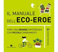 Il manuale dell'eco-eroe. Fare una grande differenza con piccoli cambiamenti