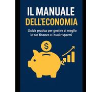 IL MANUALE DELL'ECONOMIA: Guida pratica per gestire al meglio le tue finanze e i tuoi risparmi