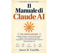 Il Manuale di Claude AI: Per utenti avanzati: utilizzare Claude in modo professionale - Projects, Skills, Claude Code, MCP, integrazioni e automazione fino alla creazione dei propri agenti IA