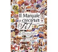 Il manuale di cucina fit. Macros e calorie indicati per ogni ricetta
