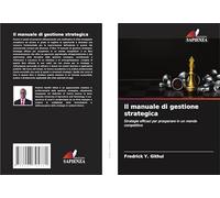 Il manuale di gestione strategica: Strategie efficaci per prosperare in un mondo competitivo
