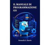 IL MANUALE DI PROGRAMMAZIONE GO: Applicazioni Concorrenti, Efficienti e Pronte per la Produzione da Zero