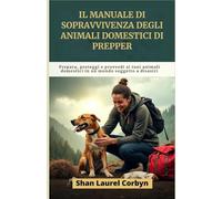 Il manuale di sopravvivenza degli animali domestici di Prepper: Prepara, proteggi e provvedi ai tuoi animali domestici in un mondo soggetto a disastri