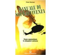 Il manuale di sopravvivenza dei corpi speciali. Come si impara a sopravvivere nelle migliori forze speciali del mondo