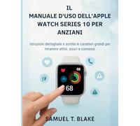 IL MANUALE D'USO DELL'APPLE WATCH SERIES 10 PER ANZIANI: Istruzioni dettagliate e scritte in caratteri grandi per rimanere attivi, sicuri e connessi