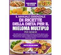 IL MANUALE ESSENZIALE DI RICETTE DELLA DIETA PER IL MIELOMA MULTIPLO PER SENIOR: Oltre 400 ricette antinfiammatorie e bilanciate nei minerali, ... sostenere la nutrizione quotidiana, raffor...