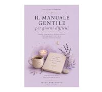 IL MANUALE GENTILE PER GIORNI DIFFICILI: Parole, strumenti e piccoli rituali per prenderti cura di te quando tutto è troppo