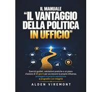 Il manuale "Il vantaggio della politica in ufficio": Esercizi guidati, valutazioni pratiche e un piano d'azione di 30 giorni per accrescere la propria ... reputazione e progredire con integrità