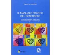 Il manuale pratico del benessere. Un percorso guidato di auto aiuto per vivere meglio e più a lungo