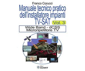 Il manuale tecnico pratico dell'installatore impianti Tv-SAT. Wide Band - dCSS Microripetitore TV (Vol. 3)
