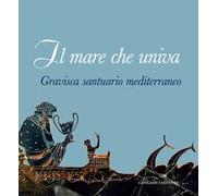Il mare che univa. Gravisca santuario mediterraneo. Catalogo della mostra (Civitavecchia, 20 giugno-20 luglio 2014). Ediz. illustrata