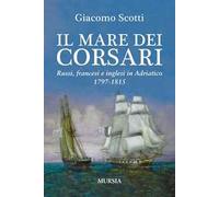 Il mare dei corsari. Russi, francesi e inglesi in Adriatico 1797-1815
