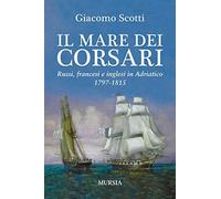 Il mare dei corsari. Russi, francesi e inglesi in Adriatico 1797-1815