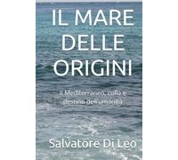 IL MARE DELLE ORIGINI: Il Mediterraneo, culla e destino dell'umanità