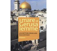 Il mare di Gerusalemme. 18 scrittori israeliani raccontano