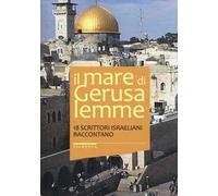 Il mare di Gerusalemme. 18 scrittori israeliani raccontano