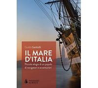 Il mare d'Italia. Piccolo elogio di un popolo di navigatori e avventurieri
