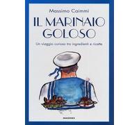 Il marinaio goloso. Un viaggio curioso tra ingredienti e ricette