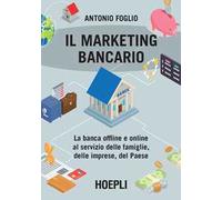 Il marketing bancario. La banca offline e online al servizio delle famiglie, delle imprese, del Paese