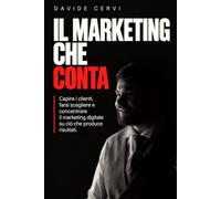 Il marketing che conta: Capire i clienti, farsi scegliere e concentrare il marketing digitale su ciò che produce risultati