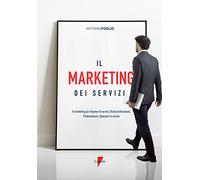 Il marketing dei servizi. Il marketing per imprese di servizi, studi professionali, professionisti, operatori in servizi