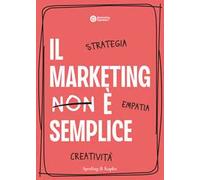 Il marketing è semplice. Strategia, empatia, creatività