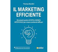 Il marketing efficiente. Strumenti pratici di intelligenza artificiale per creare contenuti efficaci