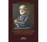 Il marmo e Vincenzo. Vita, morte e (anti)miracoli di Vincenzo Santini scultore [