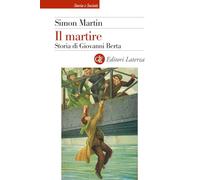IL MARTIRE. STORIA DI GIOVANNI BERTA - MARTIN SIMON - Laterza