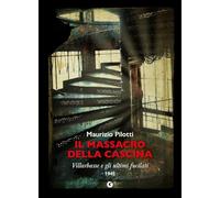 Il massacro della cascina. Villarbasse e gli ultimi fucilati. 1945