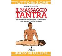 Il massaggio tantra. Tecniche di stimolazione e rilassamento per esaltare l’intesa sessuale