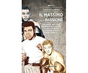 Il Massimo della passione. Il romanzo della boxe. Storie di pugni e di vita. Da Johnson ad Ali, da Foreman a Tyson, Frazier, Liston e...