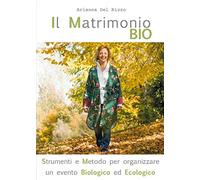 Il matrimonio bio. Strumenti e metodo per organizzare un evento biologico ed ecologico