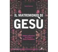 Il matrimonio di Gesù. Ipotesi sull'unione tra Cristo e Maria Maddalena