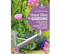 Il maxi libro del giardino. Come coltivare, organizzare, impiantare e curare il tuo giardino